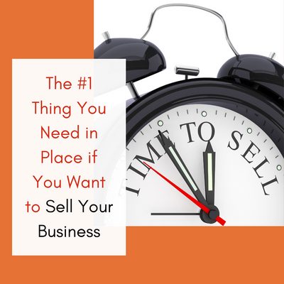The #1 Thing You Need in Place if You Want to Sell Your Business
