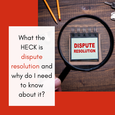 What the HECK is dispute resolution and why do I need to know about it?